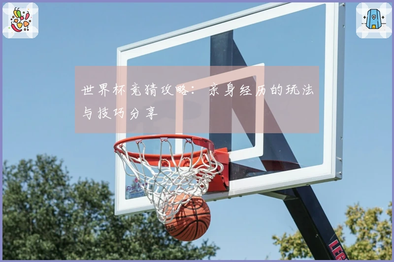 世界杯竞猜攻略：亲身经历的玩法与技巧分享
