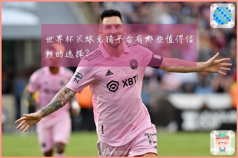世界杯买球竞猜平台有哪些值得信赖的选择？