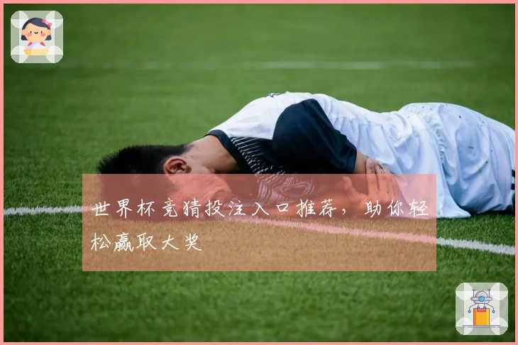 世界杯竞猜投注入口推荐,助你轻松赢取大奖