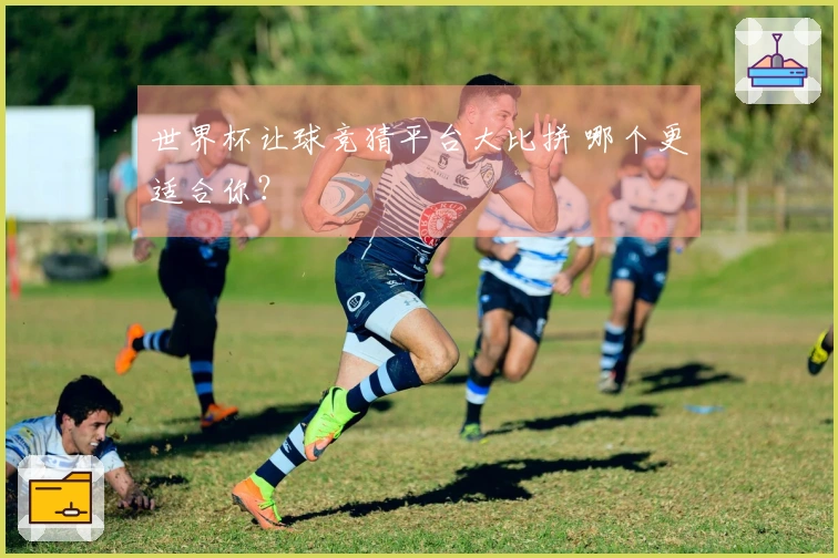 世界杯让球竞猜平台大比拼 哪个更适合你？