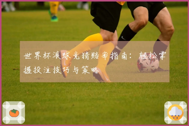 世界杯滚球竞猜赔率指南：轻松掌握投注技巧与策略