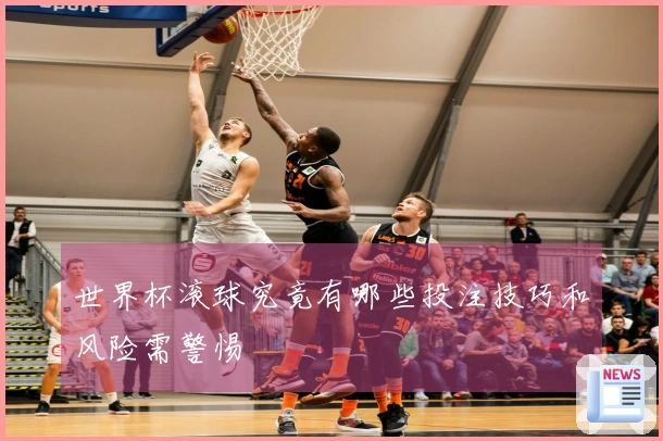 世界杯滚球究竟有哪些投注技巧和风险需警惕
