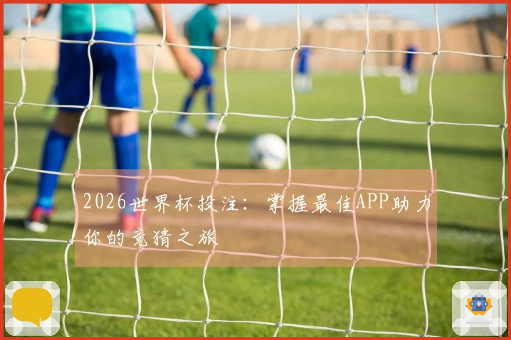 2026世界杯投注：掌握最佳APP助力你的竞猜之旅