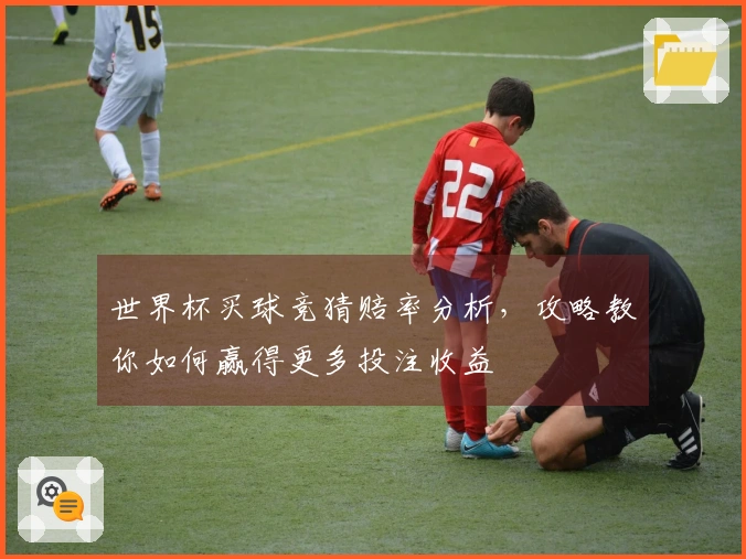 世界杯买球竞猜赔率分析，攻略教你如何赢得更多投注收益