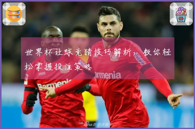 世界杯让球竞猜技巧解析，教你轻松掌握投注策略
