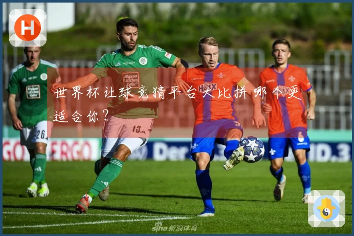 世界杯让球竞猜平台大比拼 哪个更适合你？
