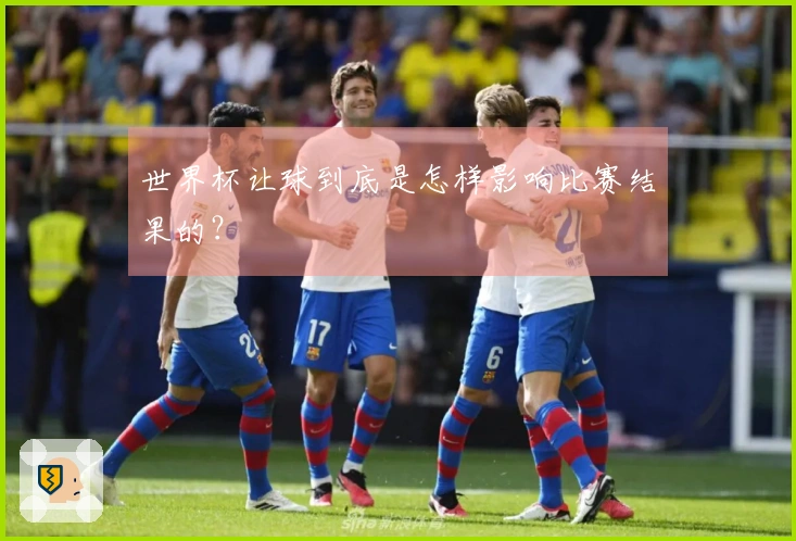世界杯让球到底是怎样影响比赛结果的？