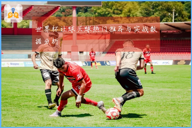 世界杯让球买球热门推荐与实战数据分析