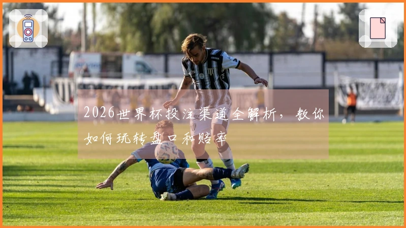 2026世界杯投注渠道全解析，教你如何玩转盘口和赔率