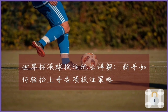 世界杯滚球投注玩法详解：新手如何轻松上手各项投注策略
