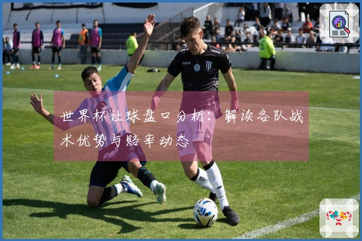 世界杯让球盘口分析：解读各队战术优势与赔率动态